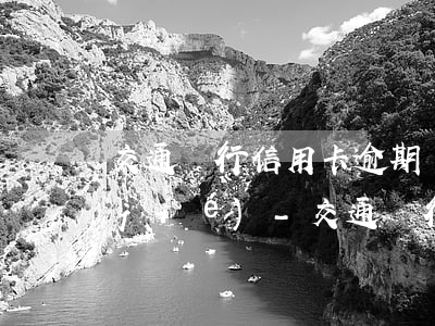 交通銀行信用卡逾期兩個(gè)月凍結(jié)-交通銀行信用卡逾期兩個(gè)月凍結(jié)怎么辦