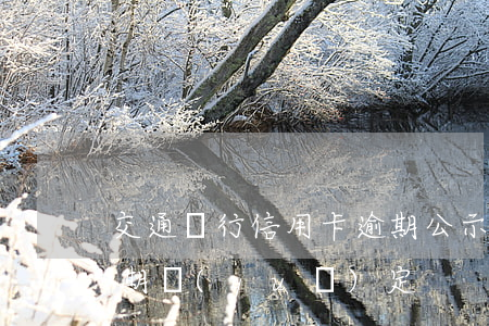交通銀行信用卡逾期公示(交通銀行卡最新逾期規(guī)定)