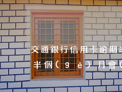交通銀行信用卡逾期半(交通銀行信用卡逾期半個(gè)月會(huì)不會(huì)凍結(jié))