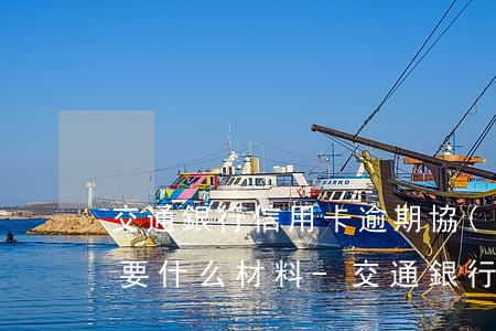 交通銀行信用卡逾期協(xié)商還款需要什么材料-交通銀行信用卡逾期協(xié)商還款需要什么材料