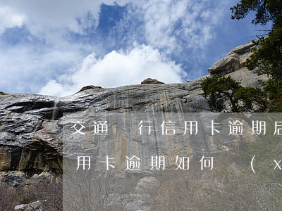 交通銀行信用卡逾期后怎么還款(交通銀行信用卡逾期如何協(xié)商)