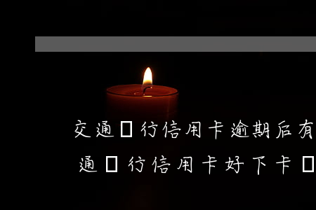 交通銀行信用卡逾期后有什么好處(有逾期交通銀行信用卡好下卡嗎)