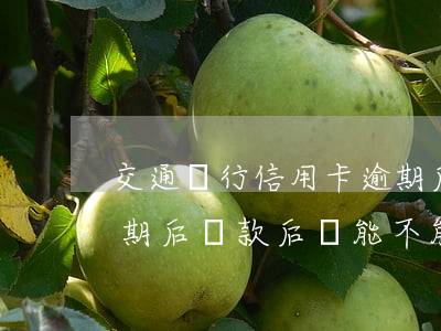 交通銀行信用卡逾期后還能辦嗎-交通卡逾期后,還款后還能不能用