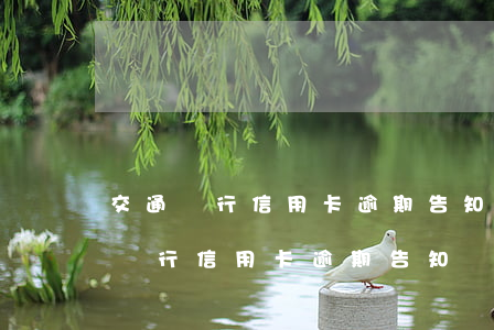 交通銀行信用卡逾期告知書(shū)(交通銀行信用卡逾期告知書(shū))