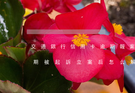交通銀行信用卡逾期報案(交通銀行信用卡逾期被起訴立案后怎么解決)