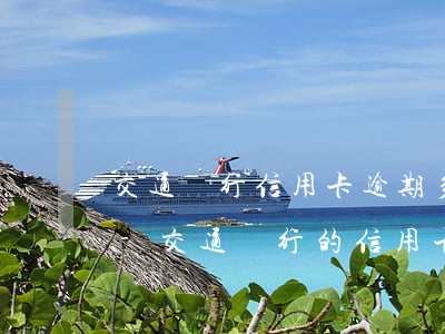 交通銀行信用卡逾期多久恢復(fù)使用-交通銀行的信用卡逾期了怎么辦