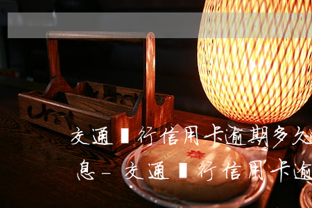 交通銀行信用卡逾期多久會(huì)有利息-交通銀行信用卡逾期多久會(huì)有利息啊