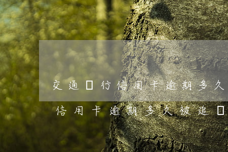 交通銀行信用卡逾期多久被追繳-交通銀行信用卡逾期多久被追繳罰款