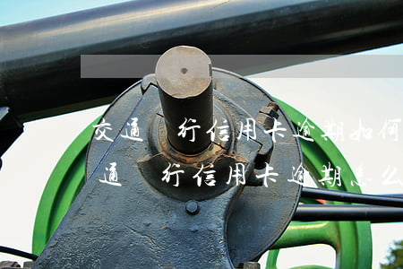 交通銀行信用卡逾期如何協(xié)商（交通銀行信用卡逾期怎么解決）