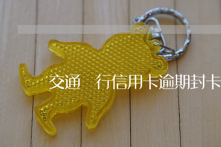 交通銀行信用卡逾期封卡降額