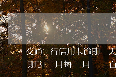 交通銀行信用卡逾期幾天會上門(交通銀行逾期3個月每個月還幾百多久上門)