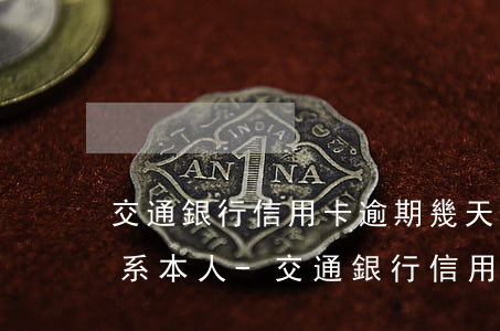 交通銀行信用卡逾期幾天會聯(lián)系本人-交通銀行信用卡逾期幾天會聯(lián)系本人電話嗎