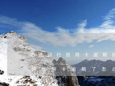 交通銀行信用卡逾期扣多少利息-交通銀行的信用卡逾期了怎么辦