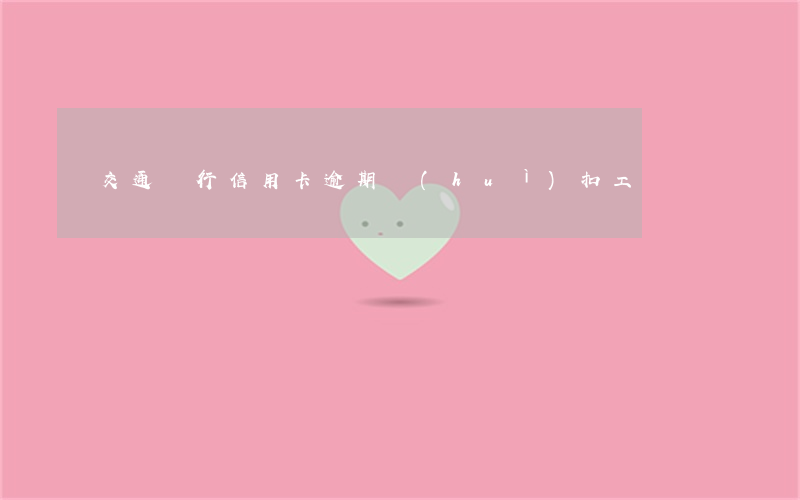 交通銀行信用卡逾期會(huì)扣工資嗎