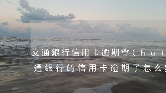 交通銀行信用卡逾期會(huì)被起訴 交通銀行的信用卡逾期了怎么辦