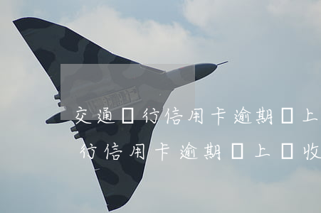 交通銀行信用卡逾期會上門收取嗎-交通銀行信用卡逾期會上門收取嗎