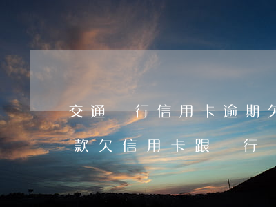交通銀行信用卡逾期欠款協(xié)商還款 欠信用卡跟銀行協(xié)商還款