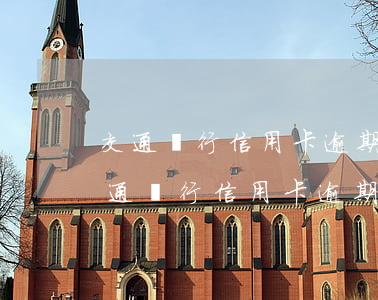 交通銀行信用卡逾期減免利息和違約金-交通銀行信用卡逾期減免利息和違約金嗎