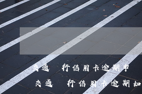 交通銀行信用卡逾期申請(qǐng)貸款 交通銀行信用卡逾期如何協(xié)商