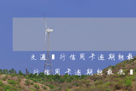 交通銀行信用卡逾期能最低還款么-交通銀行信用卡逾期能最低還款么嗎
