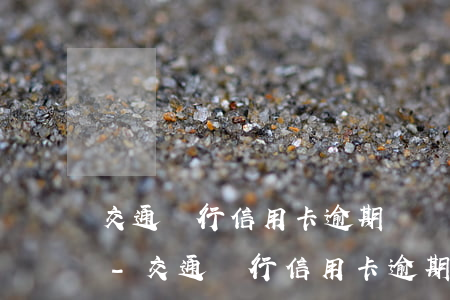 交通銀行信用卡逾期違約金和利息能追回不-交通銀行信用卡逾期違約金和利息能追回不