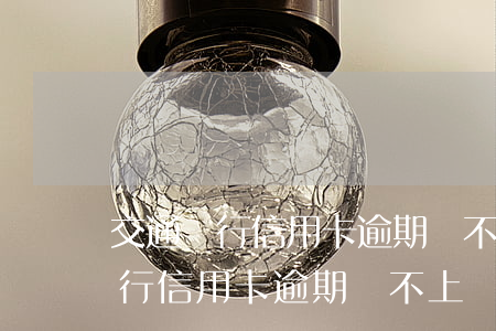 交通銀行信用卡逾期還不上會怎樣-交通銀行信用卡逾期還不上會怎樣呢