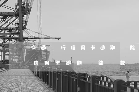 交通銀行信用卡逾期還能貸款嗎-交通銀行信用卡逾期還能貸款嗎現(xiàn)在