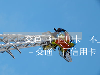 交通銀行信用卡還不上怎么協(xié)商-交通銀行信用卡還不上怎么協(xié)商還款