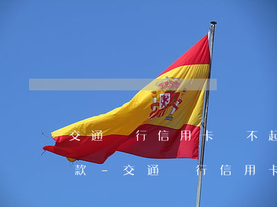 交通銀行信用卡還不起了協(xié)商還款-交通銀行信用卡還不起了協(xié)商還款怎么辦