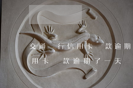 交通銀行信用卡還款逾期了一天 交通銀行信用卡還款逾期了一天