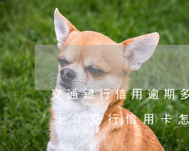 交通銀行信用逾期多次還款后還能用嗎（逾期七年交行信用卡怎么還款）