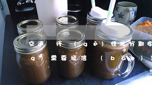 交通銀行個(gè)性化分期申請(qǐng)需要征信報(bào)告-交通銀行個(gè)性化分期申請(qǐng)需要征信報(bào)告嗎