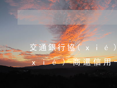 交通銀行 協(xié)商還款（交通銀行協(xié)商還信用卡）