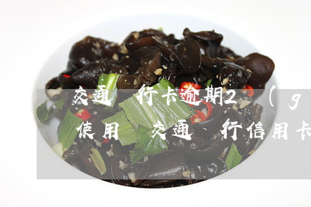 交通銀行卡逾期2個(gè)月還清后還能使用嗎（交通銀行信用卡逾期幾天可以消除）