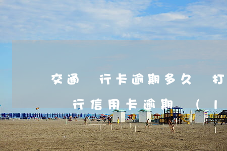 交通銀行卡逾期多久會打電話給家里人（交通銀行信用卡逾期聯(lián)系家里人）