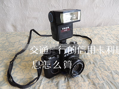 交通銀行的信用卡利息怎么算（交通信用卡利息怎么算）
