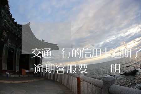 交通銀行的信用卡逾期了怎么辦（交通信用卡逾期客服要寫說明）