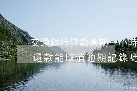 交通銀行貸款逾期一小時(交通銀行逾期6天還款,能取消逾期記錄嗎?)