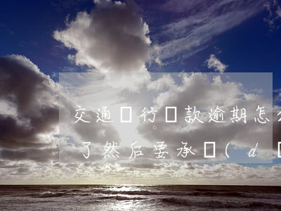 交通銀行貸款逾期怎么辦(我在交通銀行逾期了 然后 要承擔(dān)什么責(zé)任)