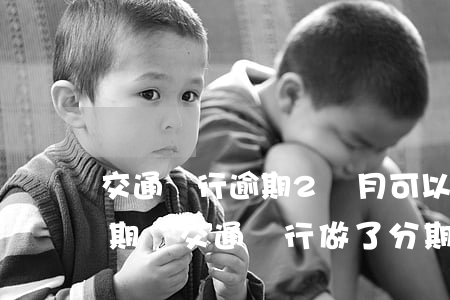 交通銀行逾期2個月可以協(xié)商分期嗎（交通銀行做了分期有逾期會起訴嗎）