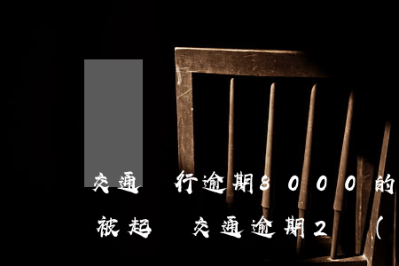 交通銀行逾期8000的多久會(huì)被起訴(交通逾期2萬(wàn)銀行要起訴我)