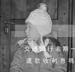 交通銀行逾期一天算逾期嗎(交通銀行晚一天還款 收利息嗎)