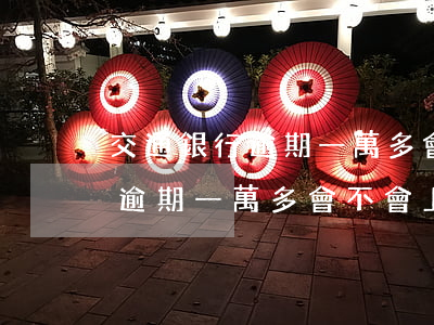 交通銀行逾期一萬多會不會上門-交通銀行逾期一萬多會不會上門催收