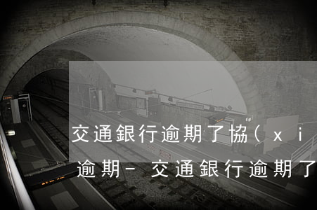 交通銀行逾期了協(xié)商還款后二次逾期-交通銀行逾期了協(xié)商還款后二次逾期怎么辦