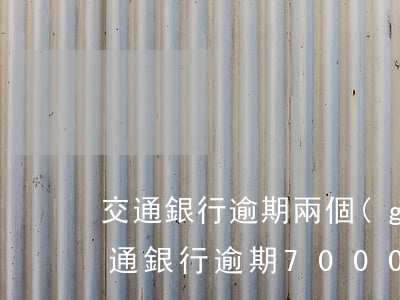 交通銀行逾期兩個(gè)月說要起訴6(交通銀行逾期7000元三個(gè)月被起訴怎么辦)