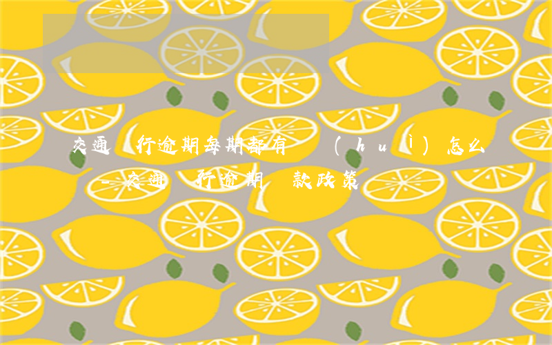 交通銀行逾期每期都有還會(huì)怎么樣-交通銀行逾期還款政策