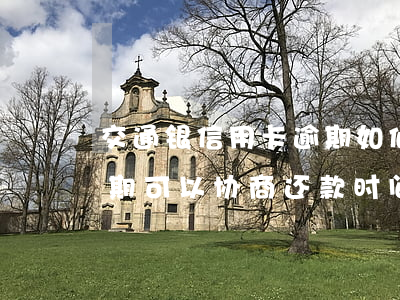 交通银信用卡逾期如何协商还款?（交通银行逾期可以协商还款时间吗）