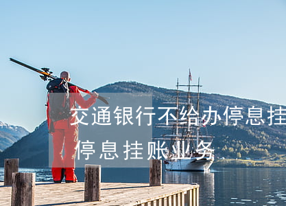 交通银行不给办停息挂账(交通信用卡有没有停息挂账业务)
