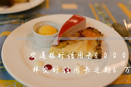 交通银行信用卡5000逾期一年多会怎么样（交行信用卡逾期6万）