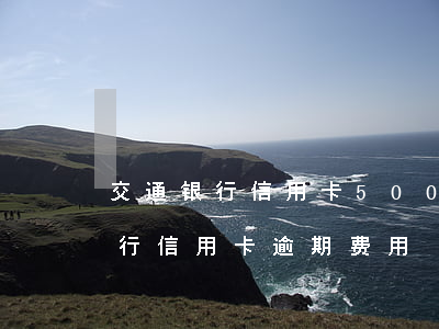 交通银行信用卡5000逾期罚息是多少?（交行信用卡逾期费用）
